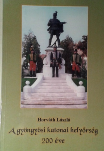 Horváth László - A gyöngyösi katonai helyőrség 200 éve