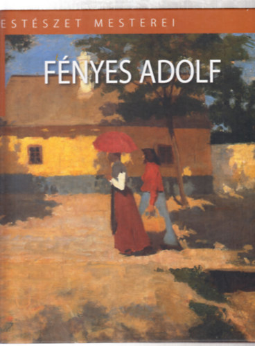 Rvsz Emese - Fnyes Adolf (A magyar festszet mesterei II. sorozat)