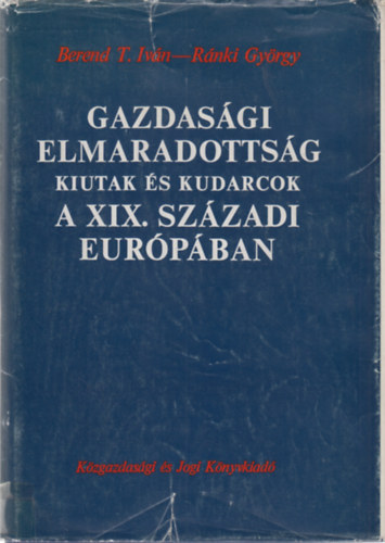 Berend T. Iv�n-R�nki Gy�rgy - Gazdas�gi elmaradotts�g, kiutak �s kudarcok a XIX. sz�zadi Eur�p�ban