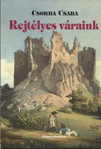Csorba Csaba - Rejtélyes váraink + Regélő váraink + Legendás váraink + Regényes váraink