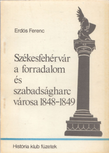 Erd�s Ferenc - Sz�kesfeh�rv�r a forradalom �s szabads�gharc v�rosa 1848-49