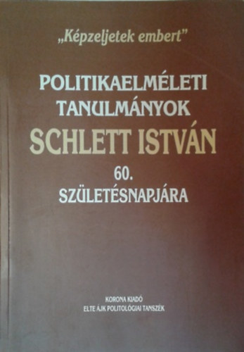 Kpzeljetek embert. Politikaelmleti tanulmnyok Schlett Istvn 60. szletsnapjra