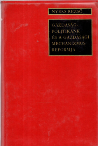 Nyers Rezső - Gazdaságpolitikánk és a gazdasági mechanizmus reformja