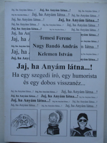 Temesi Ferenc, Nagy Band Andrs, Kelemen Istvn - Jaj, ha Anym ltna...! - Ha egy szegedi r, egy humorista s egy dobos visszanz...