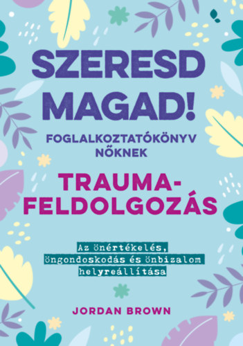 Jordan Brown - Szeresd magad! Foglalkoztat�k�nyv n�knek - Traumafeldolgoz�s