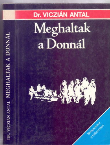 Dr. Viczin Antal - Meghaltak a Donnl (Sebszknt a hborban - Fotkkal)