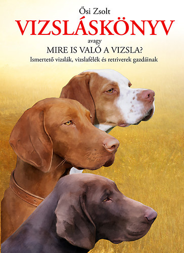 si Zsolt - Vizslsknyv - Avagy mire is val a vizsla? - Ismretet vizslk, vizslaflk s retriverek gazdinak