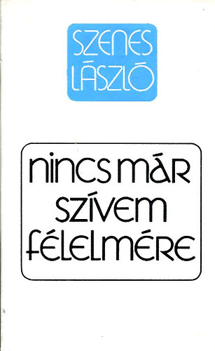 Szenes Lszl - Nincs mr szvem flelmre: Megnyugvst keresknek, gysz idejn