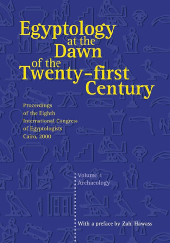 Zahi Hawass, Lyla Pinch Brock - Egyptology at the Dawn of the Twenty- first Century Proceedings of the Eighth International Congress of Egyptologists Cairo, 2000 - Volume 1 Archaeology
