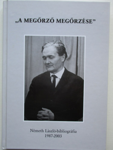 Kőszegfalvi Ferenc (szerk.) - A megőrző megőrzése - Németh László-bibliográfia 1987-2003