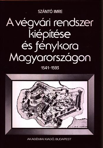 Szántó Imre - A végvári rendszer kiépítése és fénykora Magyarországon