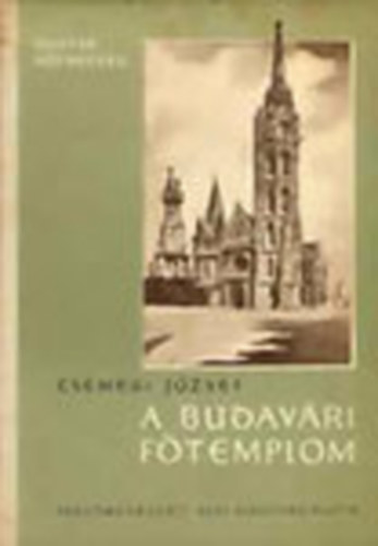Csemegi Jzsef - A budavri ftemplom KZPKORI PTSTRTNETE  (178 fekete-fehr fotval illusztrlva.) A budavri ftemplom jjpts eltti llapota - A budavri ftemplom stlustrtneti vizsglata