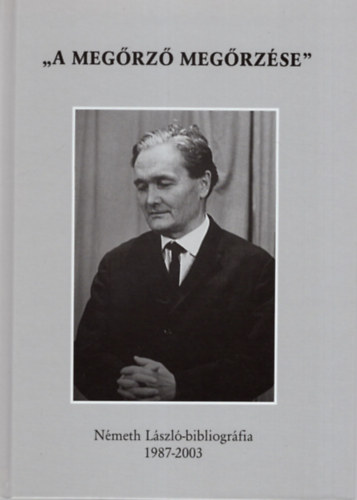 Kőszegfalvi Ferenc (szerk.) - A megőrző megőrzése - Németh László-bibliográfia 1987-2003