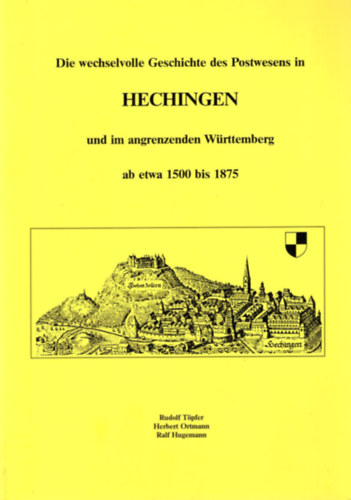 Rudolf Tpfer, Herbert Ortmann, Ralf Hugemann - Die wechselvolle Geschichte des Postwesens in Hechingen und im angrenzenden Wrttemberg ab etwa 1500 bis 1875