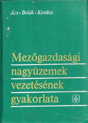 Ács - Belák - Kovács - Mezőgazdasági nagyüzemek vezetésének gyakorlata
