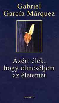 Gabriel García Márquez - Azért élek, hogy elmeséljem az életemet