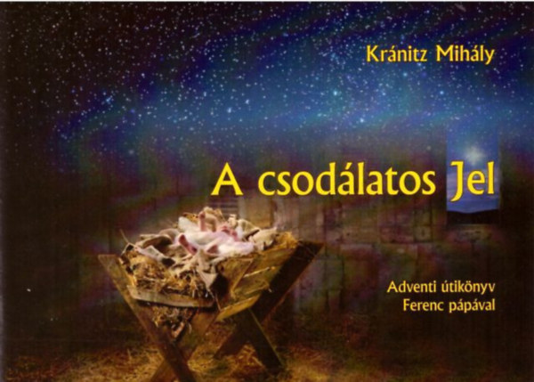 Kránitz Mihály - A csodálatos Jel - Adventi útikönyv Ferenc pápával