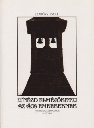 Szabky Zsolt - Nzd elmjket az cs embereknek (Fatornyok, fatemplomok Erdlyben)