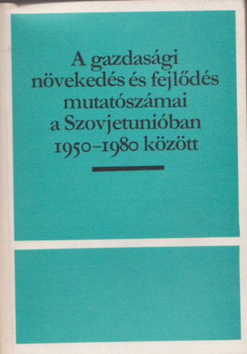 A gazdasági növekedés és fejlődés mutatószámai a Szovjetunióban 1950 és 1980 között (Az Egyesült Államok Kongresszusa közös gazdasági bizottsága részére készített tanulmányok) 1982. december 8. (Számozott, zárt terjesztésű