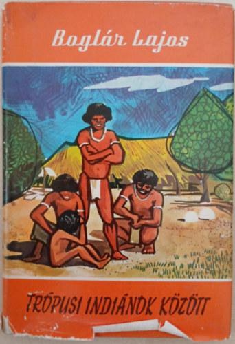 Boglár Lajos - Trópusi indiánok között - Brazíliai útijegyzetek (Világjárók 48.)