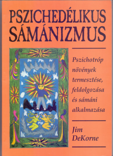 Jim DeKorne - Pszichedlikus smnizmus - Pszichotrp nvnyek termesztse, feldolgozsa s smni alkalmazsa (Msodik, javtott kiads)