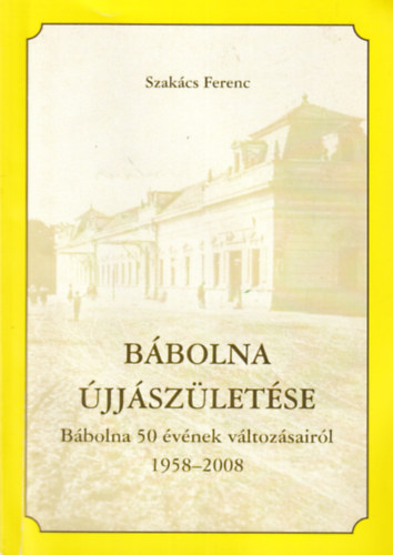 Szakács Ferenc - Bábolna újjászületése - Bábolna 50 évének változásairól 1958-2008