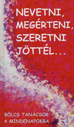 Nevetni, meg�rteni szeretni j�tt�l - B�lcs tan�csok a mindennapokra