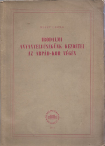 Mezey Lszl - Irodalmi anyanyelvsgnk kezdetei az rpd-kor vgn