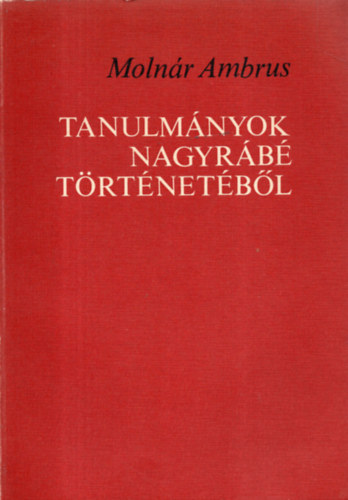 Moln�r Ambrus - Tanulm�nyok Nagyr�b� t�rt�net�b�l