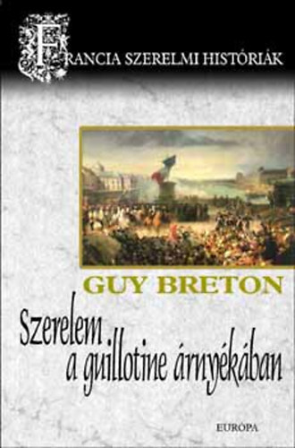 Guy Breton - Szerelem a guillotine árnyékában (Francia szerelmi históriák 6.)
