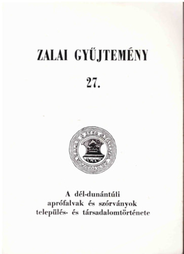 Degr Lajos-Foki Ibolya (szer) - Zalai gyjtemny 27. - A dl-dunntli aprfalvak s szrvnyok telepls- s trsadalomtrtnete