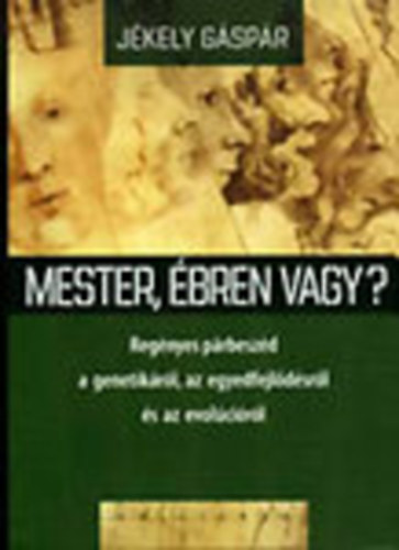 Jkely Gspr - Mester, bren vagy? - Regnyes prbeszd a genetikrl, az egyedfejldsrl s az evolcirl