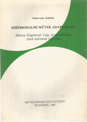 Rubovszky K�lm�n - Sz�pirodalmi m�vek adapt�l�sa M�ricz Zsigmond: L�gy j� mindhal�lig c�m� m�v�nek t�kr�ben