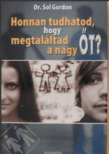 Dr. Sol Gordon, Beke Csilla (szerk.) - Honnan tudhatod, hogy megtaláltad a nagy Őt? (Mi a szerelem? / Az érett szerelem folyamata / Az önbizalom szerepe a kapcsolatokban / A tartós kapcsolatok egyik titkaA szexen kívüli intimitás)