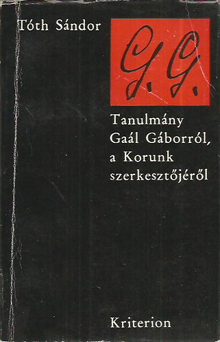 Tóth Sándor - G. G. - Tanulmány Gaál Gáborról, a Korunk szerkesztőjéről