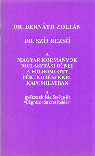Dr. Bernáth Zoltán, Dr. Szíj Rezső - A magyar kormányok mulasztási bűnei a fölbomlott békekötésekkel kapcsolatban (Dr. Bernáth Zoltán által dedikált)