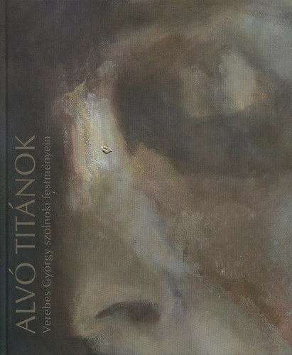 Alv titnok - Verebes Gyrgy szolnoki festmnyein 2002-2009