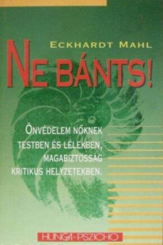 Eckhardt Mahl, Szab Edit (szerk.), Dr. Dri Jzsef (ford.) - Ne bnts! - Magabiztossg kritikus helyzetekben (nvdelem nknek testben s llekben)