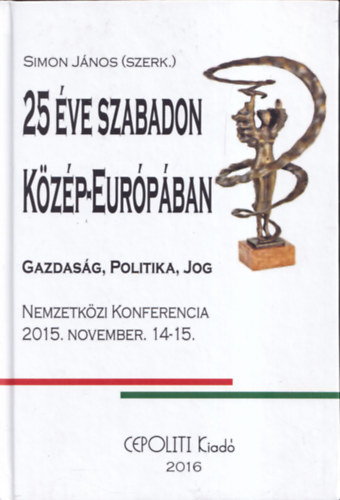 Simon János (szerk.) - 25 éve szabadon Közép-Európában (Gazdaság, politika, jog)- Nemzetközi konferencia 2015. november 14-15.