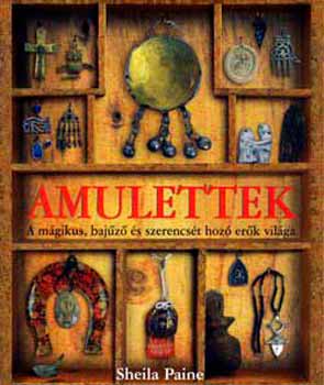 Sheila Paine - Amulettek - A mgikus, bajz s szerencst hoz erk vilga