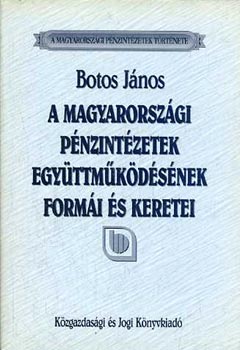 Botos J�nos - A magyarorsz�gi p�nzint�zetek egy�ttm�k�d�s�nek form�i �s keretei