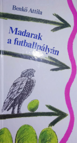 Benkő Atilla - Madarak a futballpályán