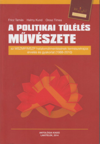Fricz Tams; Halmy Kund; Orosz Tmea (szerk.) - A Politikai tlls mvszete - Az MSZMP/MSZP hatalomtmentsnek termszetrajza: rvels s gyakorlat (1988-2010)