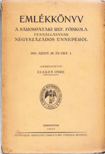 Elekes Imre (szerk.) - Emlkknyv a Srospataki Ref. Fiskola fennllsnak ngyszzados nneprl 1931. szept. 3. s okt. 1.