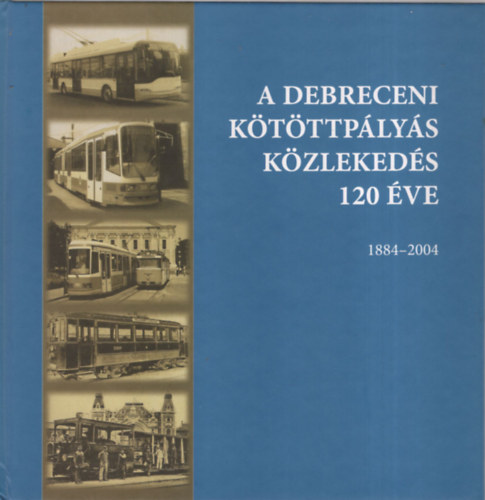 Dr.Sz�cs Ern� Zolt�n (szerk.) - A debreceni k�t�ttp�ly�s k�zleked�s 120 �ve 1884-2004