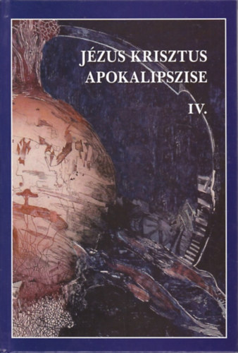 Vankó Zsuzsa - Jézus Krisztus apokalipszise IV. - Jelenések könyve 12-22. fejezetének írásmagyarázata
