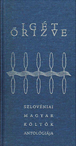Ig�t �rizve - Szlov�niai magyar k�lt�k antol�gi�ja