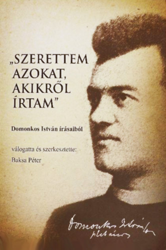 Baksa Pter (szerk.) - "Szerettem azokat akikrl rtam" - Domonkos Istvn rsaibl
