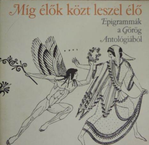 Anakreón Euripidész Platón Arisztotelész Plutarkhosz Pszeudo-Longinosz Marcus Tullius Cicero Titus Lucretius Carus Publius Vergilius Maro Quintus Flaccus Horatius - Míg élők közt leszel élő - Epigrammák a Görög Antológiából