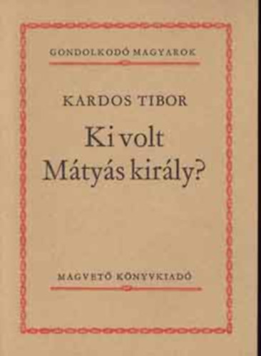 Kemny Zsigmond, Brodarics Istvn, Keresztury Dezs, Blni Farkas Sndor, Kardos Tibor - 5 db Gondolkod magyarok ktet: A mohcsi veszedelem okairl, Ki volt Mtys kirly?, Napltredk (1835-18369, Igaz lers a magyaroknak a trkkkel Mohcsnl vvott csatjrl, A magyar nismeret tja
